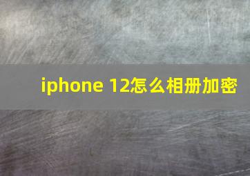 iphone 12怎么相册加密